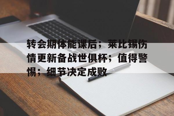 转会期体能课后；莱比锡伤情更新备战世俱杯；值得警惕；细节决定成败的简单介绍-九游入口