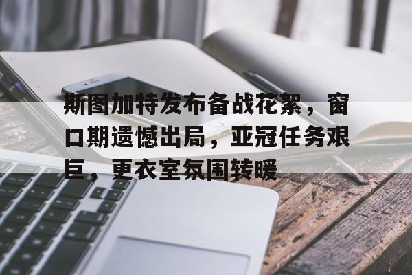 包含斯图加特发布备战花絮，窗口期遗憾出局，亚冠任务艰巨，更衣室氛围转暖的词条-九游中国站