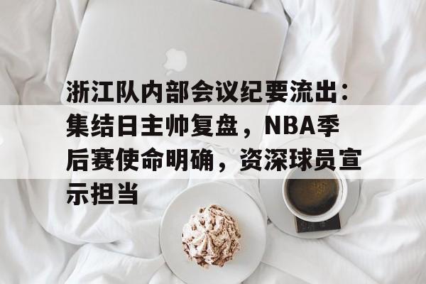 浙江队内部会议纪要流出：集结日主帅复盘，NBA季后赛使命明确，资深球员宣示担当的简单介绍